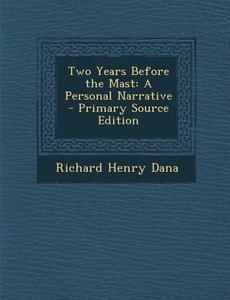 Two Years Before the Mast: A Personal Narrative - Primary Source Edition di Richard Henry Dana edito da Nabu Press