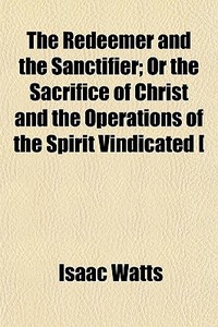 The Redeemer And The Sanctifier; Or The di Isaac Watts edito da General Books