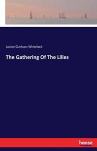 The Gathering Of The Lilies di Louise Clarkson Whitelock edito da hansebooks