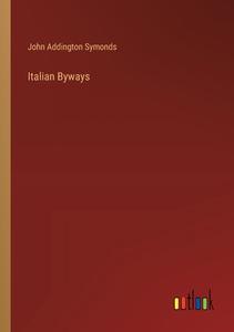 Italian Byways di John Addington Symonds edito da Outlook Verlag