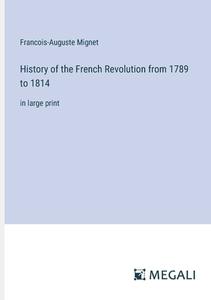 History of the French Revolution from 1789 to 1814 di Francois-Auguste Mignet edito da Megali Verlag