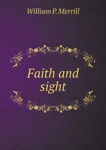Faith And Sight di William P Merrill edito da Book On Demand Ltd.