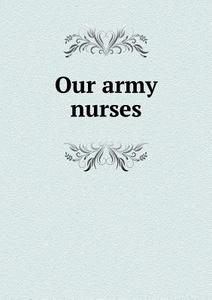 Our Army Nurses di Mary Gardner Holland edito da Book On Demand Ltd.