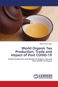 World Organic Tea Production, Trade and Impact of Post COVID-19 di Nikhil Ghosh Hajra edito da LAP Lambert Academic Publishing