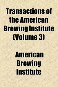 Transactions Of The American Brewing Institute (volume 3) di American Brewing Institute edito da General Books Llc