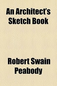 An Architect's Sketch Book di Robert Swain Peabody edito da General Books Llc