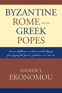 Byzantine Rome and the Greek Popes di Andrew J. Ekonomou edito da Lexington Books