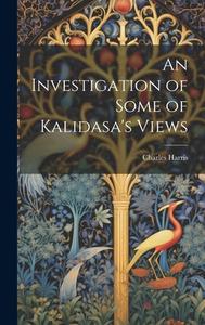 An Investigation of Some of Kalidasa's Views di Charles Harris edito da Creative Media Partners, LLC
