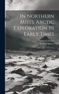 In Northern Mists; Arctic Exploration in Early Times di Fridtjof Nansen, Arthur G Chater edito da LEGARE STREET PR