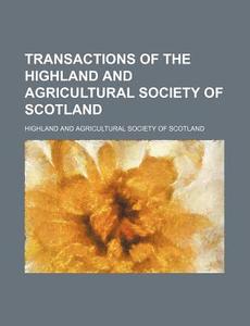 Transactions of the Highland and Agricultural Society of Scotland di Highland And Agricultural Scotland edito da Rarebooksclub.com
