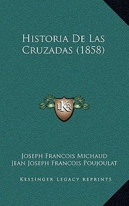 Historia de Las Cruzadas (1858) di Joseph Francois Michaud, Jean Joseph Francois Poujoulat edito da Kessinger Publishing