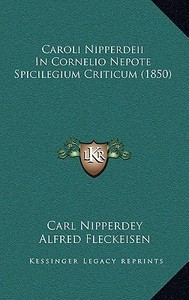Caroli Nipperdeii in Cornelio Nepote Spicilegium Criticum (1850) di Carl Nipperdey, Alfred Fleckeisen edito da Kessinger Publishing