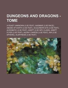 Dungeons And Dragons - Tome: A Feast Unknown (3.5e Feat), Aasimar (3.5e Race), Abode Of Earth (3.5e Feat), Acquirer's Eye (3.5e Feat), Acrobatic (3.5e di Source Wikia edito da Books Llc, Wiki Series