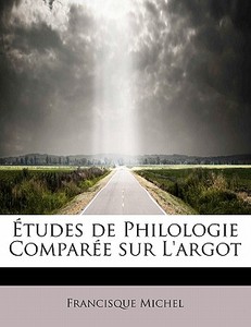 Etudes De Philologie Comparee Sur L'argot di Francisque Michel edito da Bibliolife