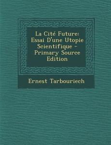 La Cite Future: Essai D'Une Utopie Scientifique - Primary Source Edition di Ernest Tarbouriech edito da Nabu Press