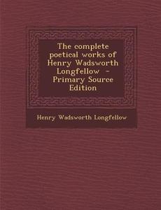The Complete Poetical Works of Henry Wadsworth Longfellow di Henry Wadsworth Longfellow edito da Nabu Press