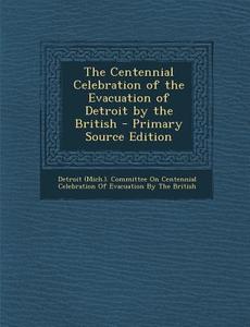 The Centennial Celebration of the Evacuation of Detroit by the British - Primary Source Edition edito da Nabu Press