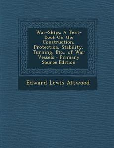 War-Ships: A Text-Book on the Construction, Protection, Stability, Turning, Etc., of War Vessels - Primary Source Edition di Edward Lewis Attwood edito da Nabu Press