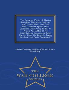 The Genuine Works Of Flavius Josephus di Flavius Josephus, William Whiston, Siwart Haverkamp edito da War College Series