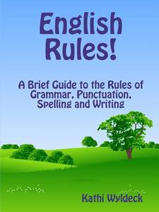 English Rules! a Brief Guide to the Rules of Grammar, Punctuation, Spelling and Writing di Kathi Wyldeck edito da Lulu.com