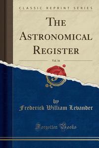 The Astronomical Register, Vol. 16 (classic Reprint) di Frederick William Levander edito da Forgotten Books