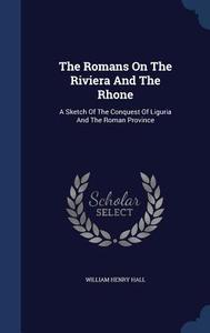 The Romans On The Riviera And The Rhone di W H B 1837 Hall edito da Sagwan Press