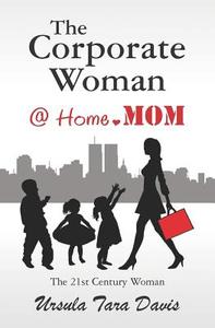 The Corporate Woman @ Home.Mom di Ursula Tara Davis edito da Createspace