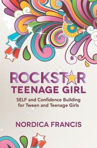 Rockstar Teenage Girl: Self and Confidence Building for Tween and Teenage Girls di Nordica Francis edito da Createspace