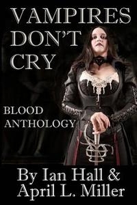 Vampires Don't Cry: Blood Anthology di Ian Hall, April L. Miller edito da Createspace