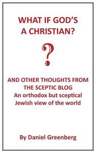 What If God's a Christian?: An Orthodox But Sceptical Jewish View of the World di Daniel Greenberg edito da GROSVENOR HOUSE PUB LTD