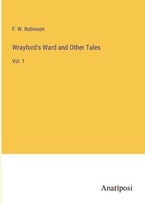 Wrayford's Ward and Other Tales di F. W. Robinson edito da Anatiposi Verlag