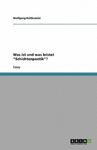 Was Ist Und Was Leistet Schichtenpoetik? di Wolfgang Ruttkowski edito da Grin Verlag