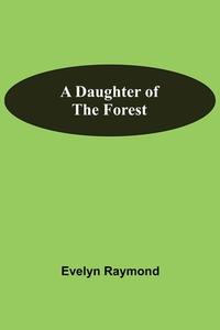 A Daughter Of The Forest di Evelyn Raymond edito da Alpha Editions