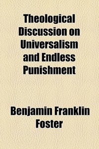 Theological Discussion On Universalism And Endless Punishment di Benjamin Franklin Foster edito da General Books Llc