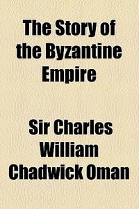 The Story Of The Byzantine Empire di Charles William Chadwick Oman, Sir Charles William Chadwick Oman edito da General Books Llc