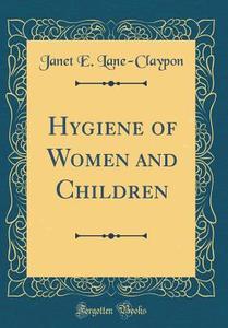 Hygiene of Women and Children (Classic Reprint) di Janet E. Lane-Claypon edito da Forgotten Books