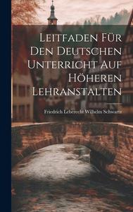 Leitfaden für den Deutschen Unterricht auf Höheren Lehranstalten di Friedrich Leberecht Wilhelm Schwartz edito da LEGARE STREET PR