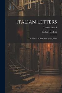 Italian Letters: The History of the Count de St. Julian; Volumes I and II di William Godwin edito da LEGARE STREET PR