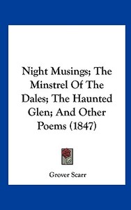 Night Musings; The Minstrel of the Dales; The Haunted Glen; And Other Poems (1847) di Grover Scarr edito da Kessinger Publishing
