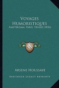 Voyages Humoristiques: Amsterdam, Paris, Venise (1856) di Arsene Houssaye edito da Kessinger Publishing