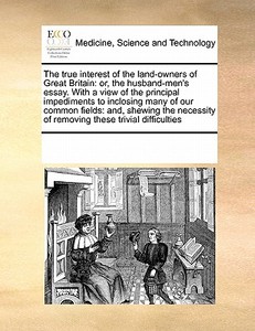 The True Interest Of The Land-owners Of Great Britain di Multiple Contributors edito da Gale Ecco, Print Editions