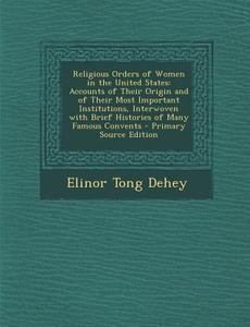Religious Orders of Women in the United States: Accounts of Their Origin and of Their Most Important Institutions di Elinor Tong Dehey edito da Nabu Press