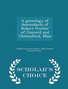A Genealogy Of Descendants Of Robert Proctor Of Concord And Chelmsford, Mass - Scholar's Choice Edition di William Lawrence Proctor, Dolly Pauline Howard Proctor edito da Scholar's Choice