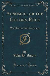 Alnomuc, Or The Golden Rule di John H Amory edito da Forgotten Books