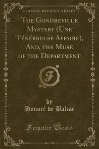 The Gondreville Mystery (une Tenebreuse Affaire), And, The Muse Of The Department (classic Reprint) di Honore De Balzac edito da Forgotten Books