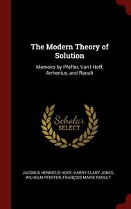 The Modern Theory of Solution: Memoirs by Pfeffer, Van't Hoff, Arrhenius, and Raoult di Jacobus Henricus Hoff, Harry Clary Jones, Wilhelm Pfeffer edito da CHIZINE PUBN