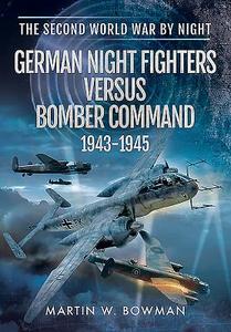 German Night Fighters Versus Bomber Command 1943 - 1945 di Martin Bowman edito da Pen & Sword Books Ltd