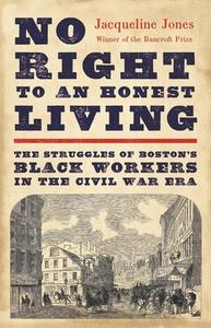 No Right to an Honest Living: The Struggles of Boston's Black Workers in the Civil War Era di Jacqueline Jones edito da BASIC BOOKS