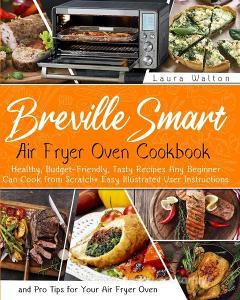 Breville Smart Air Fryer Oven Cookbook di Laura Walton edito da White Publishing Ltd