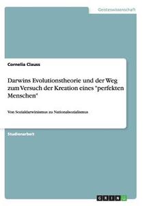 Darwins Evolutionstheorie und der Weg zum Versuch der Kreation eines "perfekten Menschen" di Cornelia Clauss edito da GRIN Publishing